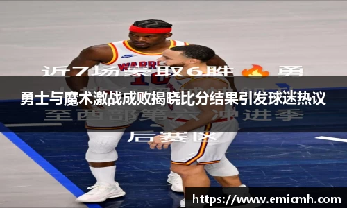 必一勇士与魔术激战成败揭晓比分结果引发球迷热议